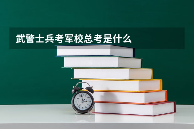 武警士兵考军校总考是什么