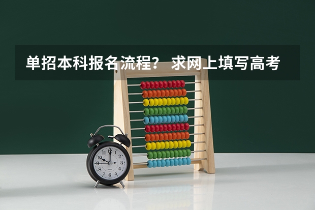 单招本科报名流程? 求网上填写高考志愿的详细过程