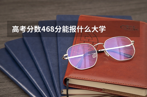 高考分数468分能报什么大学