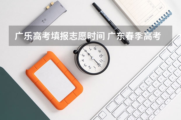 广乐高考填报志愿时间 广东春季高考填报指南