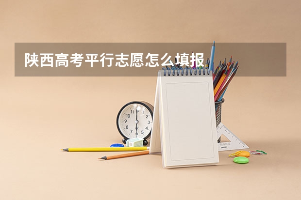 陕西高考平行志愿怎么填报