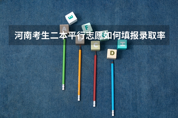 河南考生二本平行志愿如何填报录取率较高