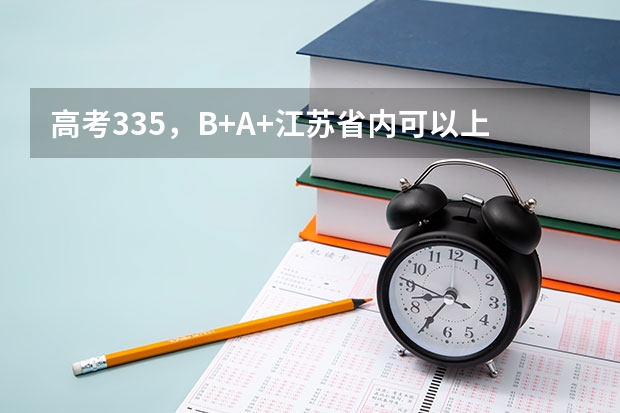 高考335,B+A+江苏省内可以上什么学校?