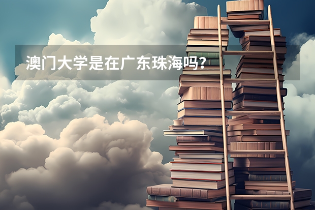 澳门大学是在广东珠海吗？