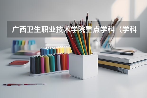 广西卫生职业技术学院重点学科（学科评估）