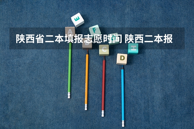 陕西省二本填报志愿时间 陕西二本报名时间2023