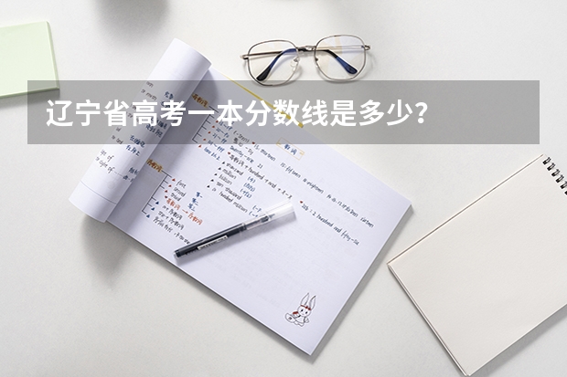 辽宁省高考一本分数线是多少？
