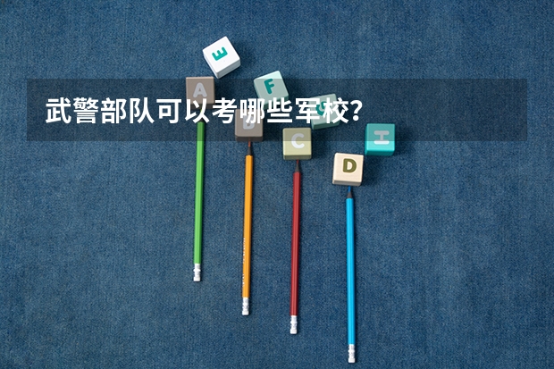 武警部队可以考哪些军校?