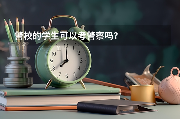 警校的学生可以考警察吗？