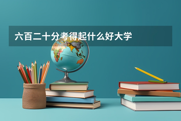 六百二十分考得起什么好大学