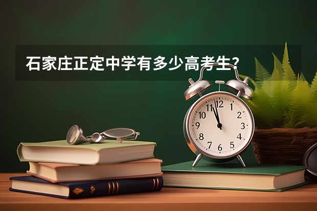 石家庄正定中学有多少高考生？