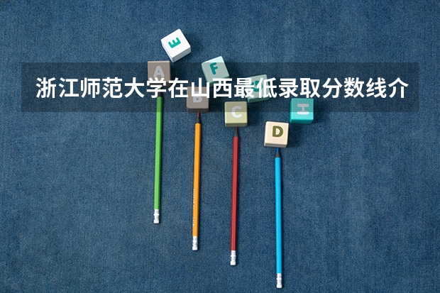 浙江师范大学在山西最低录取分数线介绍