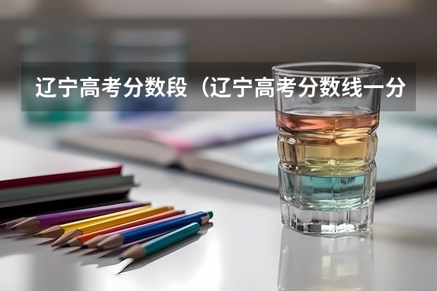 辽宁高考分数段（辽宁高考分数线一分一段）