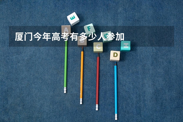 厦门今年高考有多少人参加