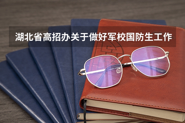湖北省高招办关于做好军校国防生工作的通知招生条件及报名办法（湖北省有那种几所军校）