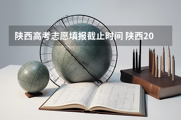 陕西高考志愿填报截止时间 陕西2023高考二本志愿填报时间