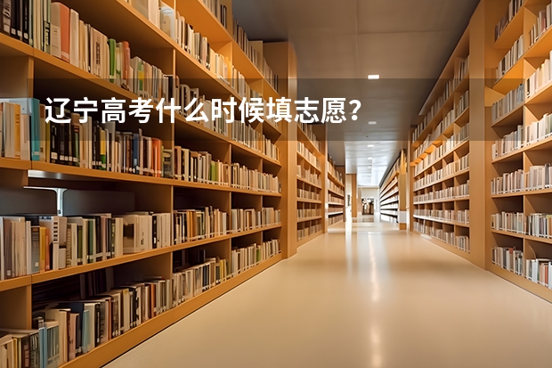 辽宁高考什么时候填志愿？