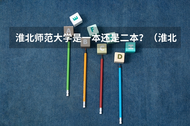 淮北师范大学是一本还是二本？（淮北师范是一本还是二本）