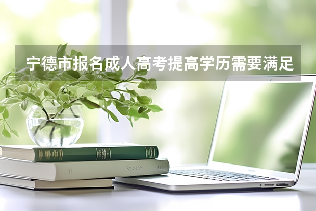 宁德市报名成人高考提高学历需要满足哪些条件？