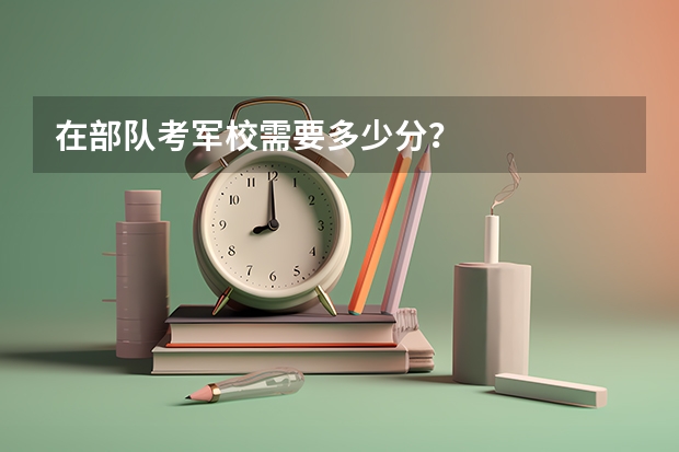 在部队考军校需要多少分？
