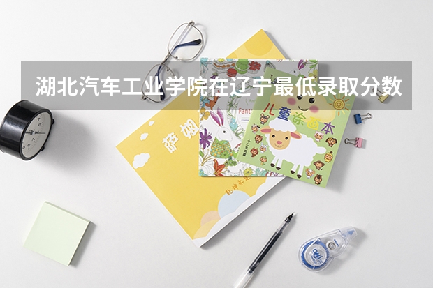 湖北汽车工业学院在辽宁最低录取分数线介绍