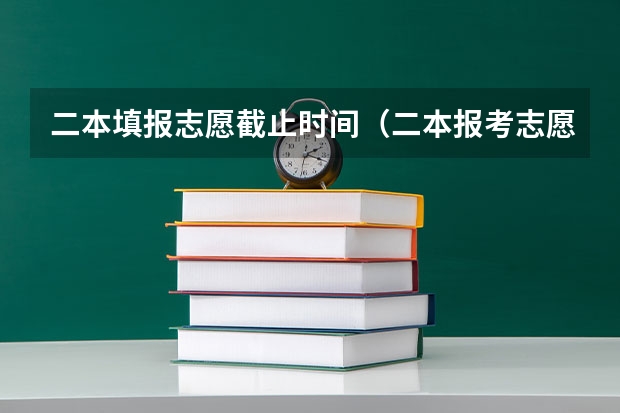 二本填报志愿截止时间（二本报考志愿的时间）