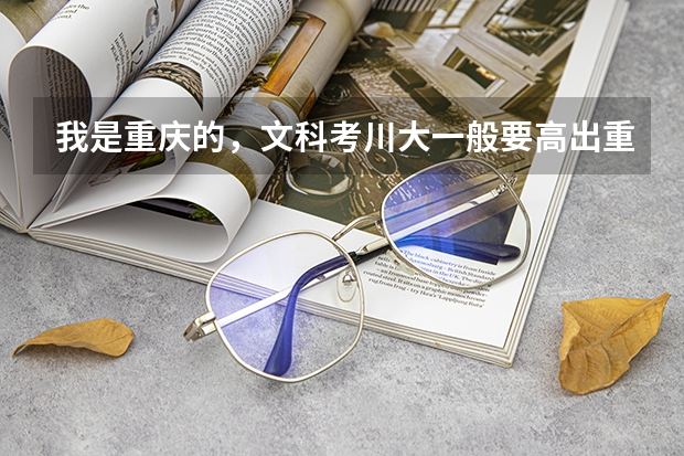 我是重庆的,文科考川大一般要高出重本多少分?川大的文科有什么专业很好呢,就业前景如何?追加100分