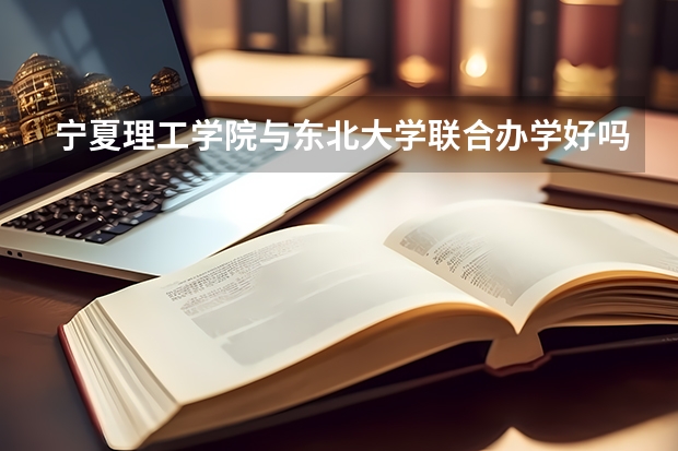宁夏理工学院与东北大学联合办学好吗，有什么好处？
