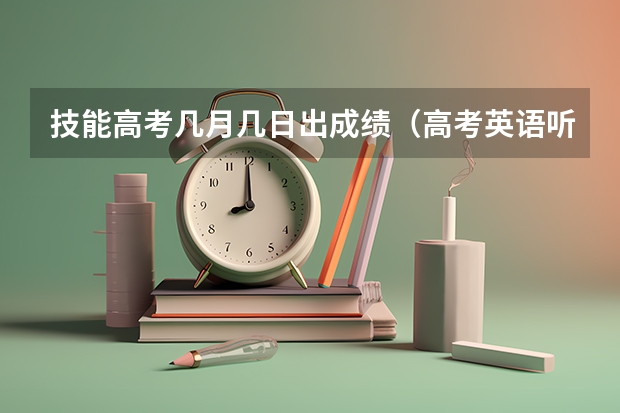 技能高考几月几日出成绩(高考英语听力出成绩时间)