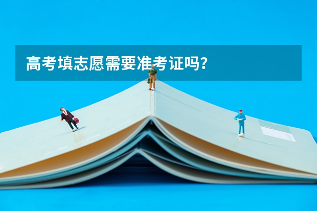 高考填志愿需要准考证吗?