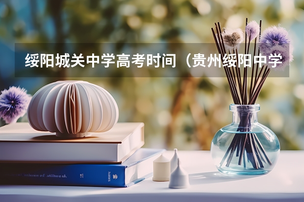 绥阳城关中学高考时间(贵州绥阳中学高考状元成绩)