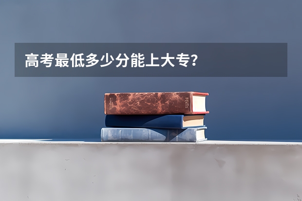 高考最低多少分能上大专？
