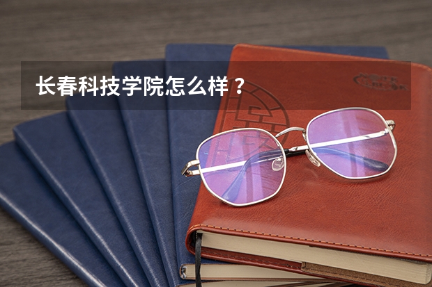 长春科技学院怎么样 ?