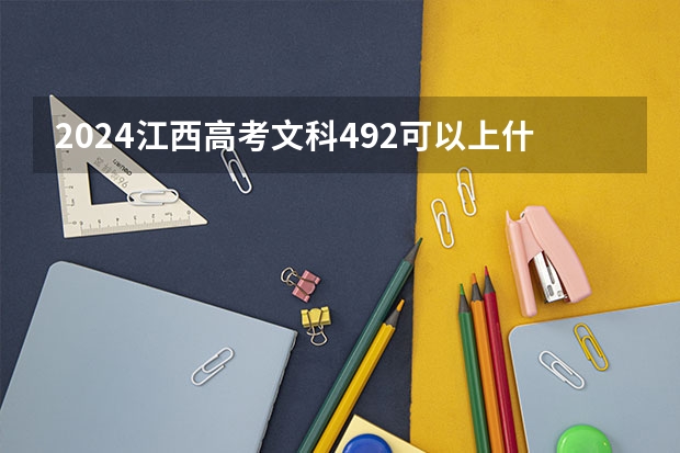 2024江西高考文科492可以上什么大学预测