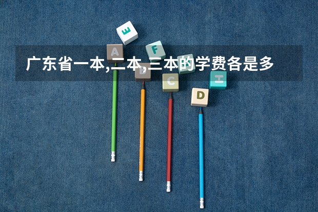 广东省一本,二本,三本的学费各是多少?