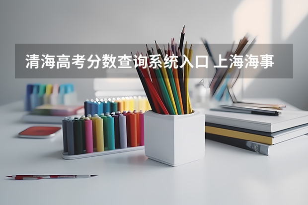 清海高考分数查询系统入口 上海海事大学高考分数线