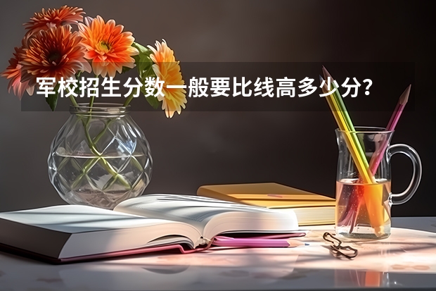 军校招生分数一般要比线高多少分？