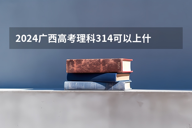 2024广西高考理科314可以上什么大学预测