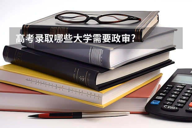 高考录取哪些大学需要政审?