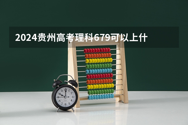 2024贵州高考理科679可以上什么大学预测