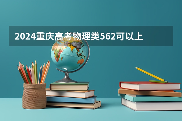 2024重庆高考物理类562可以上什么大学预测