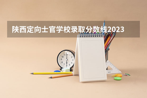 陕西定向士官学校录取分数线2023(成都航空职业学院录取分数线)