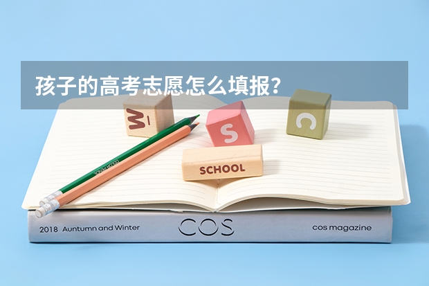 孩子的高考志愿怎么填报？