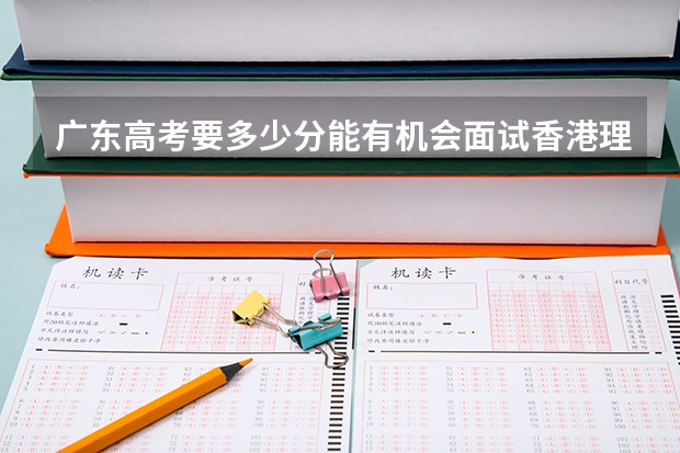 广东高考要多少分能有机会面试香港理工大学?