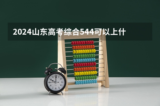 2024山东高考综合544可以上什么大学预测