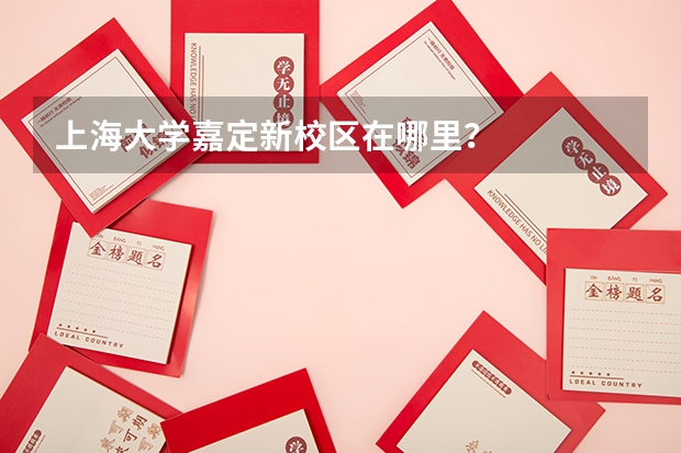上海大学嘉定新校区在哪里？