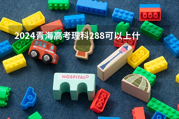 2024青海高考理科288可以上什么大学预测