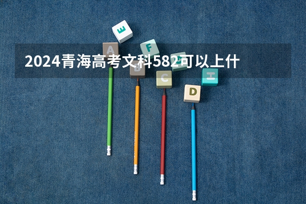 2024青海高考文科582可以上什么大学预测