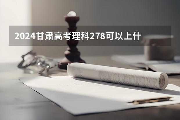 2024甘肃高考理科278可以上什么大学预测