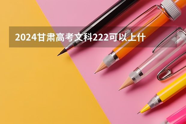 2024甘肃高考文科222可以上什么大学预测